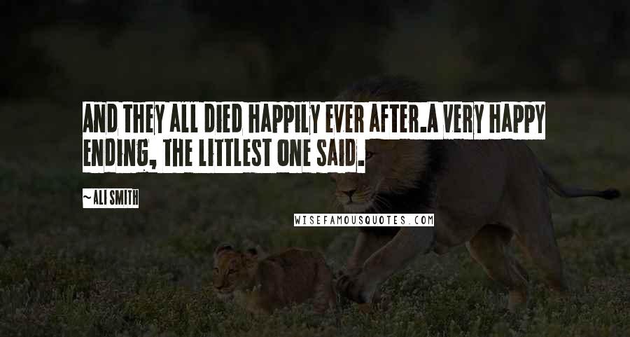 Ali Smith Quotes: And they all died happily ever after.A very happy ending, the littlest one said.