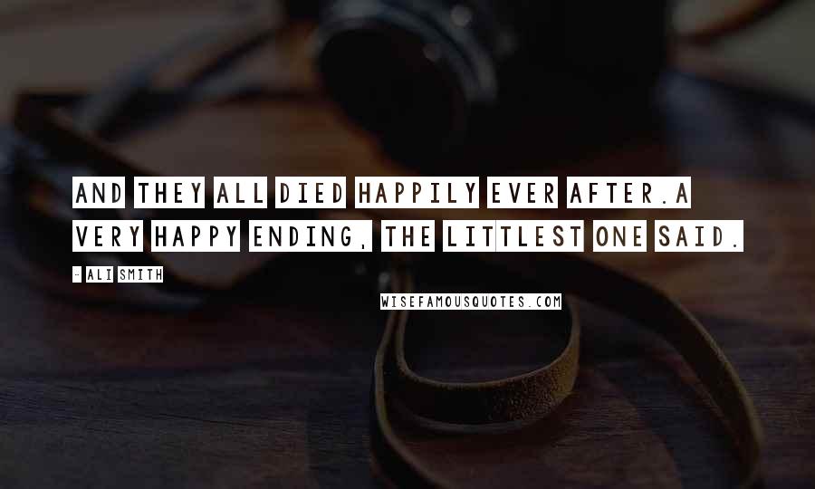Ali Smith Quotes: And they all died happily ever after.A very happy ending, the littlest one said.