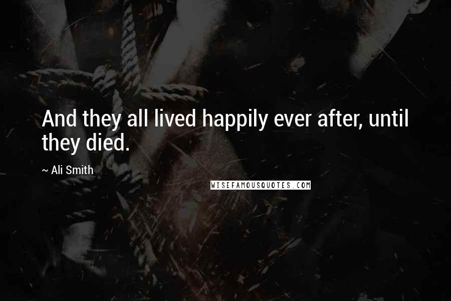 Ali Smith Quotes: And they all lived happily ever after, until they died.