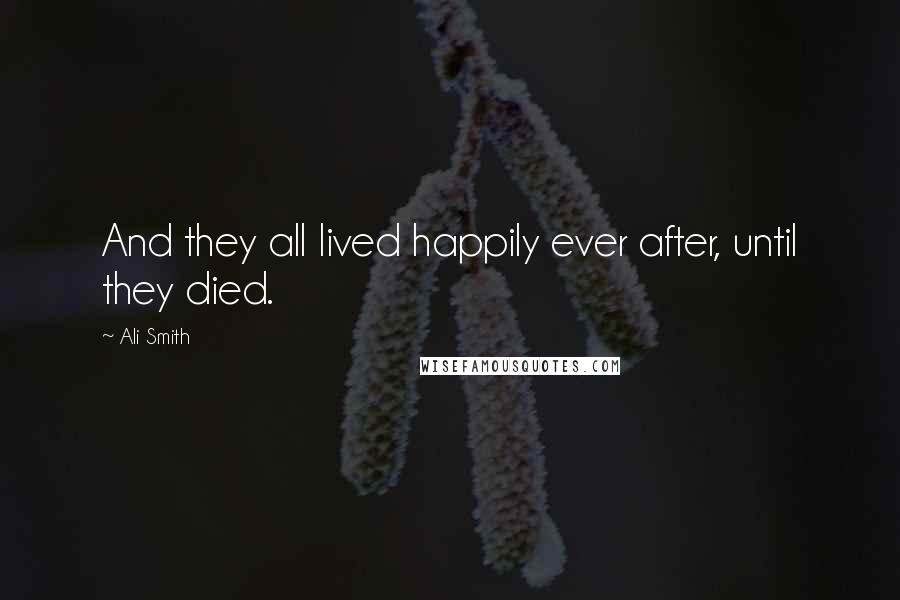Ali Smith Quotes: And they all lived happily ever after, until they died.