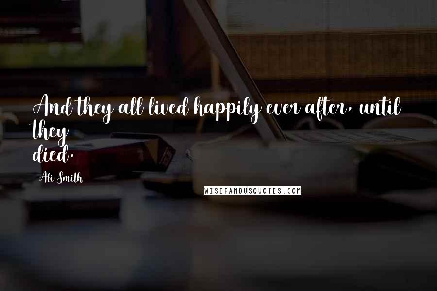 Ali Smith Quotes: And they all lived happily ever after, until they died.