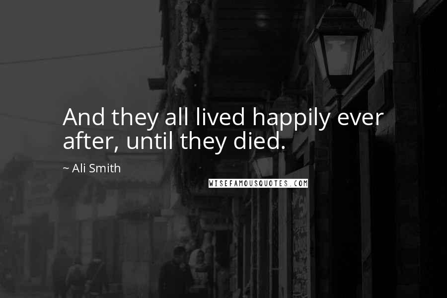Ali Smith Quotes: And they all lived happily ever after, until they died.