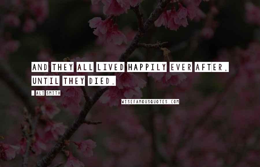 Ali Smith Quotes: And they all lived happily ever after, until they died.