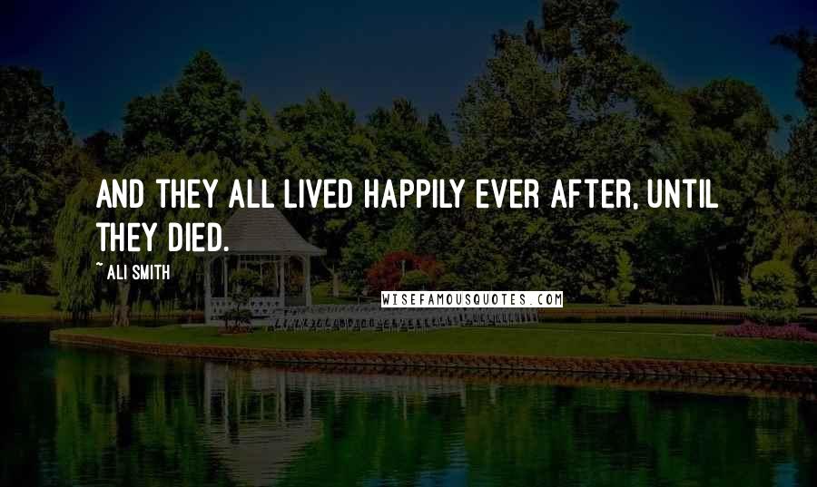 Ali Smith Quotes: And they all lived happily ever after, until they died.