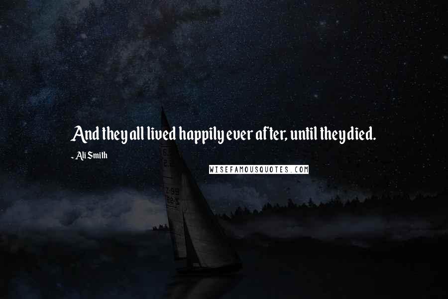 Ali Smith Quotes: And they all lived happily ever after, until they died.
