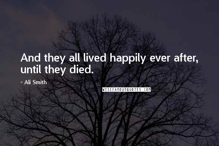 Ali Smith Quotes: And they all lived happily ever after, until they died.