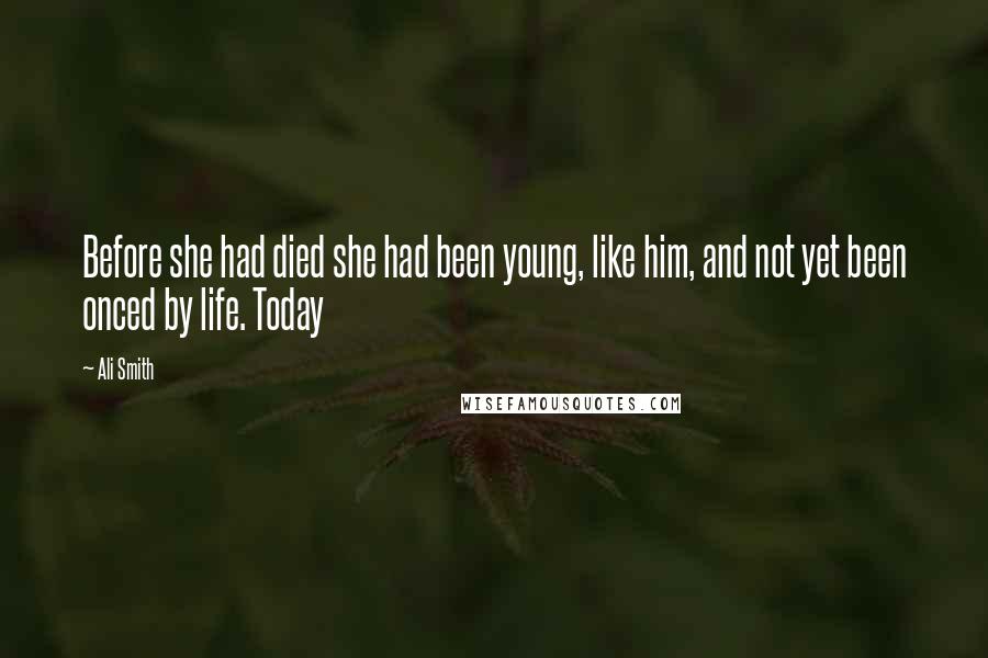 Ali Smith Quotes: Before she had died she had been young, like him, and not yet been onced by life. Today