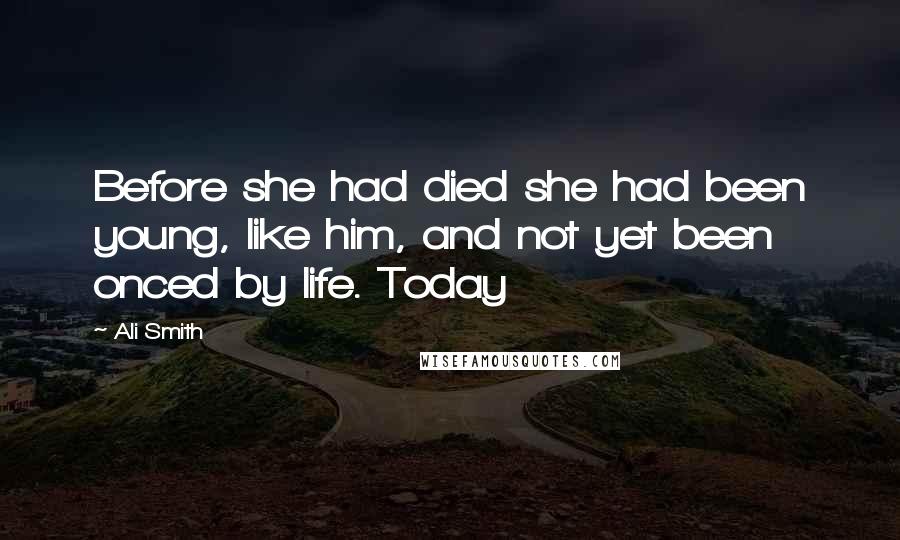 Ali Smith Quotes: Before she had died she had been young, like him, and not yet been onced by life. Today