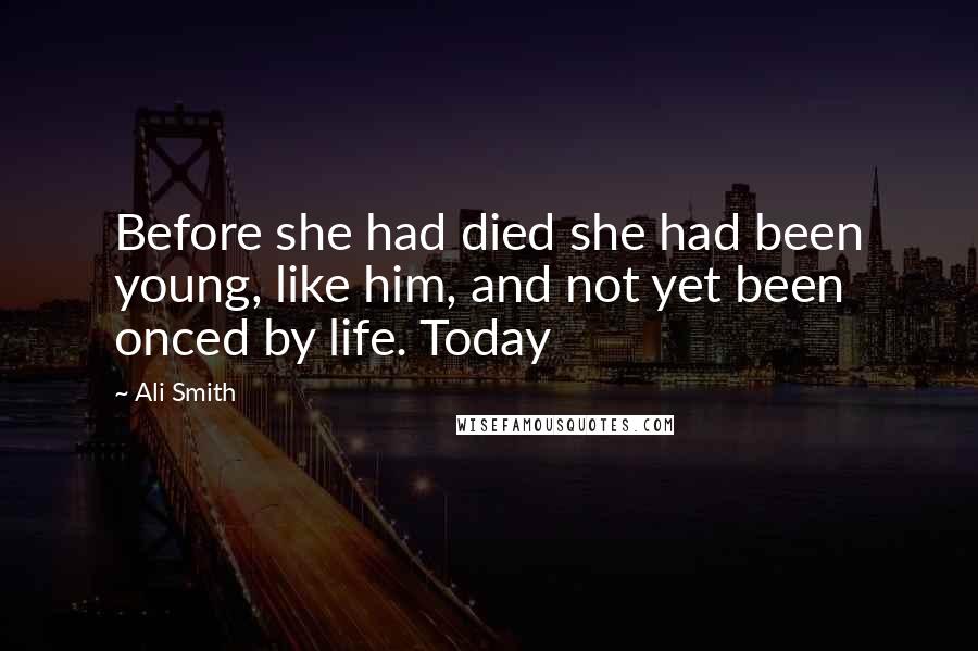 Ali Smith Quotes: Before she had died she had been young, like him, and not yet been onced by life. Today