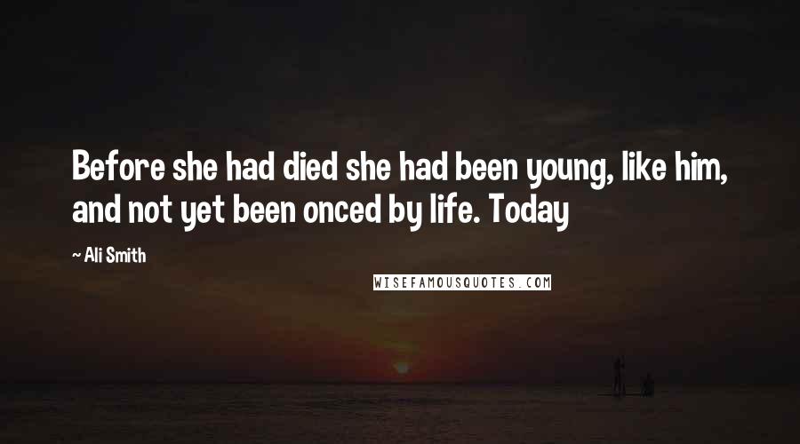 Ali Smith Quotes: Before she had died she had been young, like him, and not yet been onced by life. Today
