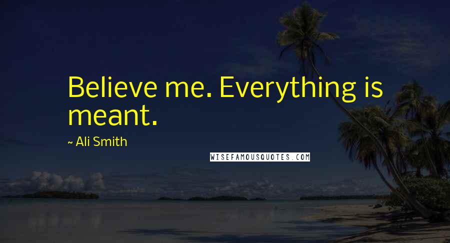 Ali Smith Quotes: Believe me. Everything is meant.