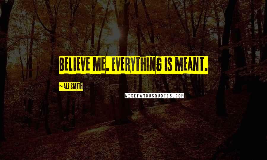 Ali Smith Quotes: Believe me. Everything is meant.
