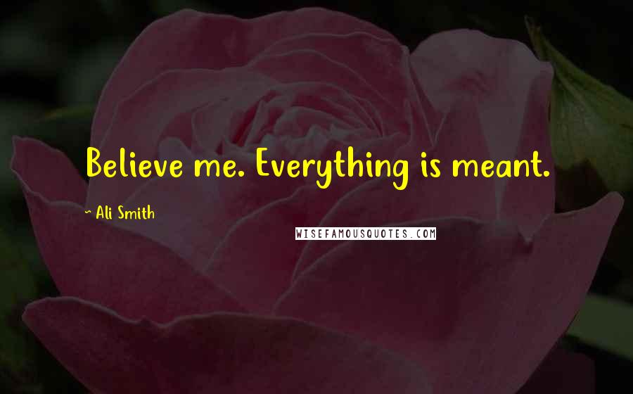 Ali Smith Quotes: Believe me. Everything is meant.