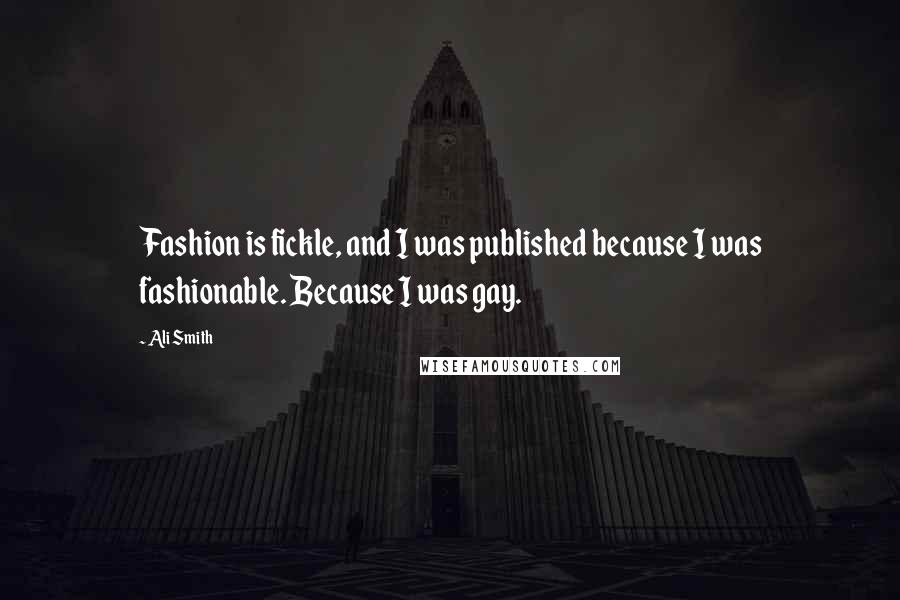 Ali Smith Quotes: Fashion is fickle, and I was published because I was fashionable. Because I was gay.