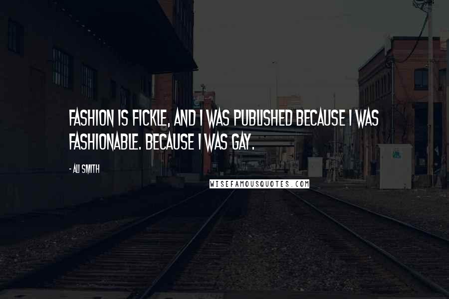 Ali Smith Quotes: Fashion is fickle, and I was published because I was fashionable. Because I was gay.