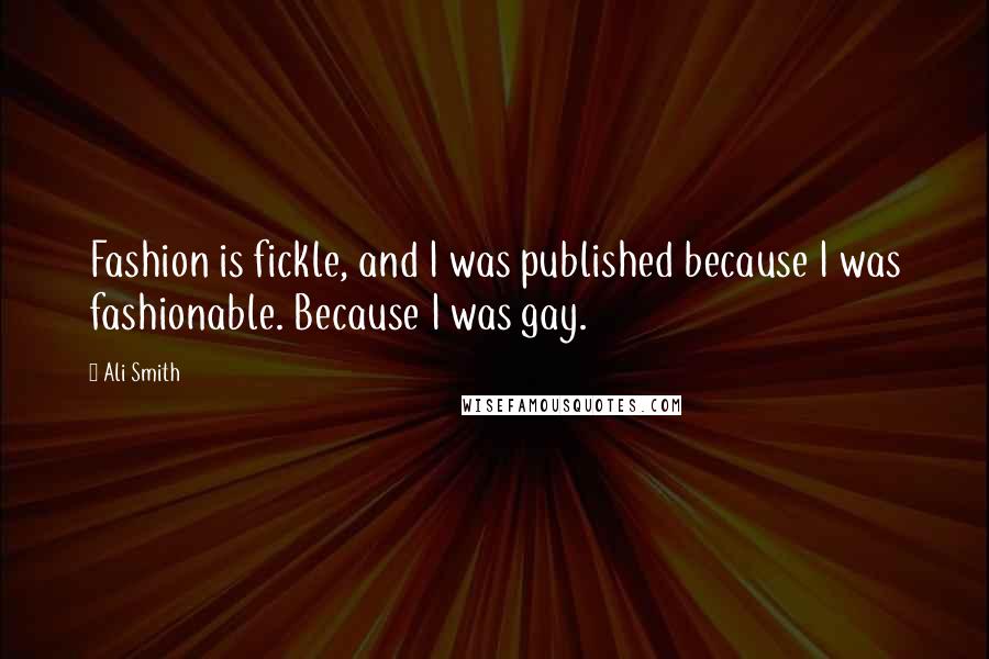 Ali Smith Quotes: Fashion is fickle, and I was published because I was fashionable. Because I was gay.