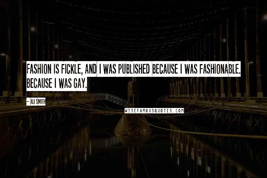 Ali Smith Quotes: Fashion is fickle, and I was published because I was fashionable. Because I was gay.