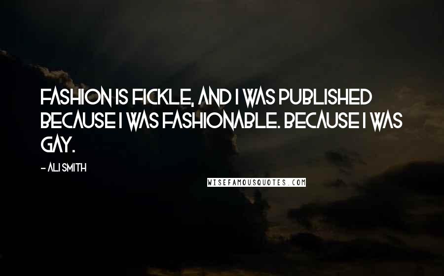 Ali Smith Quotes: Fashion is fickle, and I was published because I was fashionable. Because I was gay.