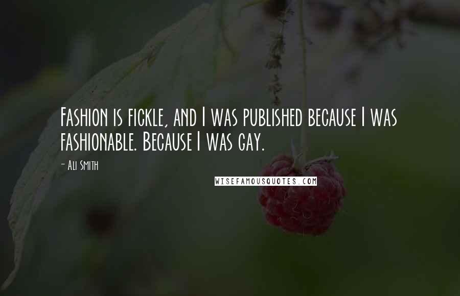Ali Smith Quotes: Fashion is fickle, and I was published because I was fashionable. Because I was gay.
