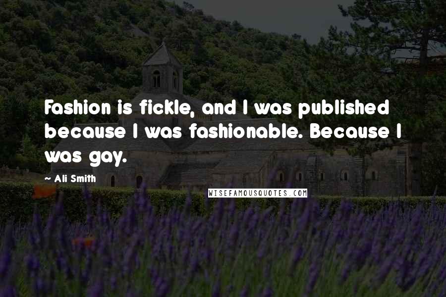 Ali Smith Quotes: Fashion is fickle, and I was published because I was fashionable. Because I was gay.
