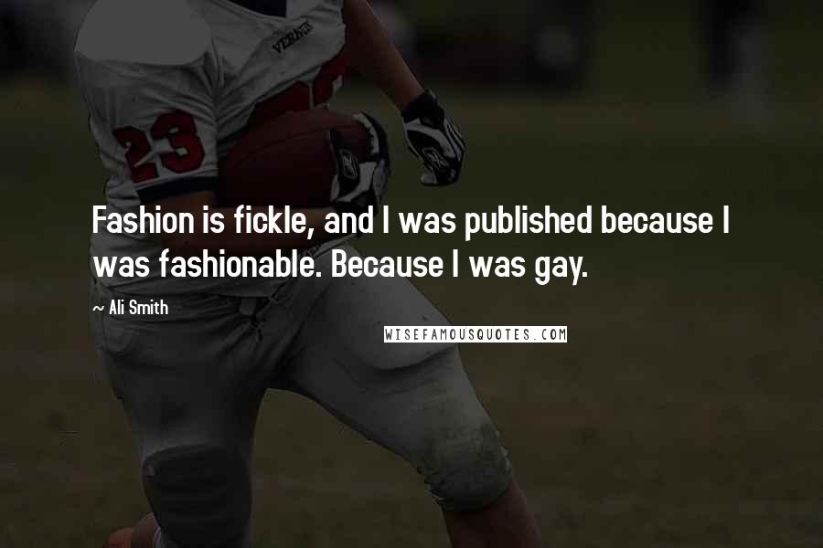 Ali Smith Quotes: Fashion is fickle, and I was published because I was fashionable. Because I was gay.