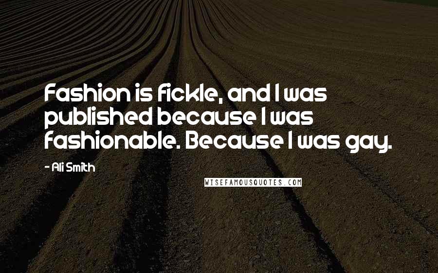 Ali Smith Quotes: Fashion is fickle, and I was published because I was fashionable. Because I was gay.