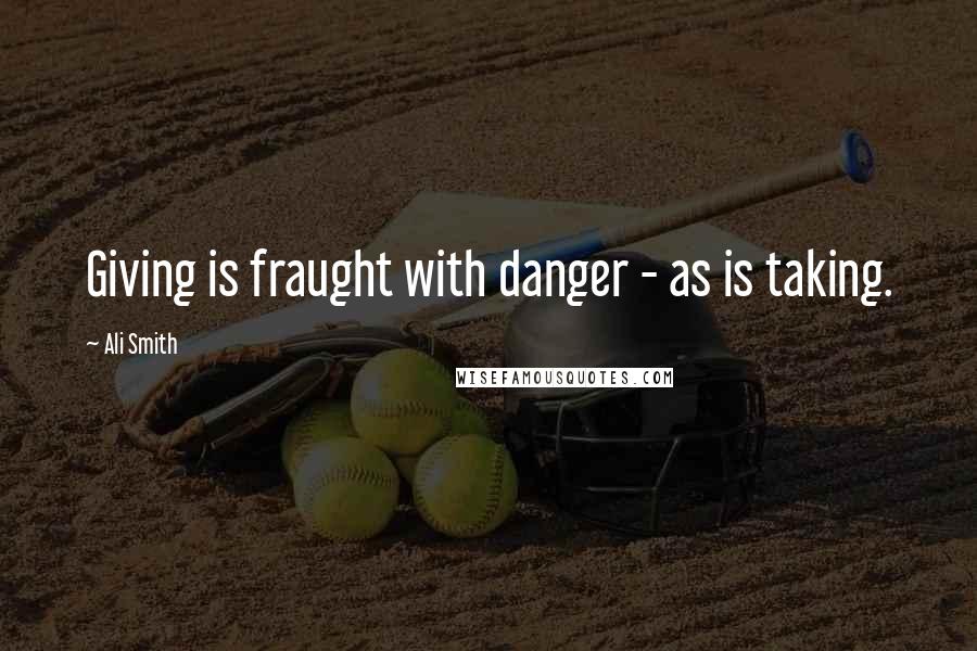 Ali Smith Quotes: Giving is fraught with danger - as is taking.