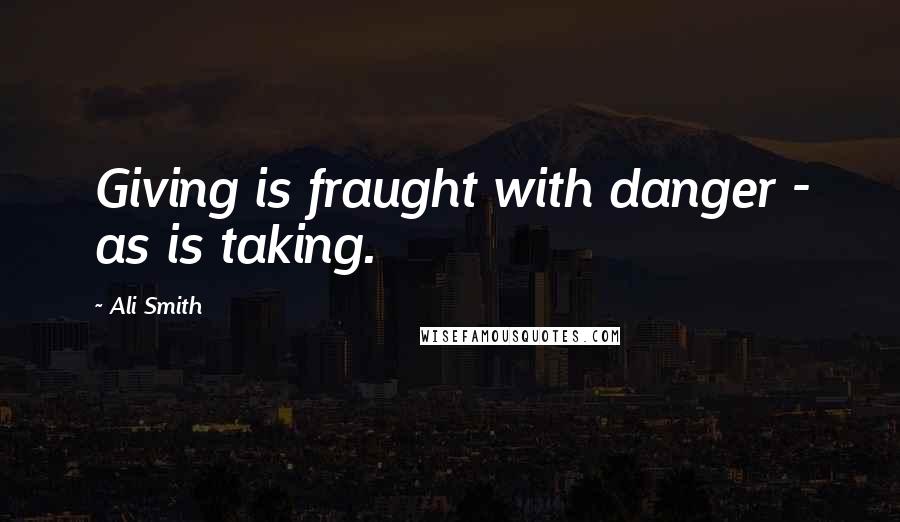 Ali Smith Quotes: Giving is fraught with danger - as is taking.