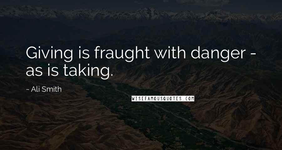 Ali Smith Quotes: Giving is fraught with danger - as is taking.