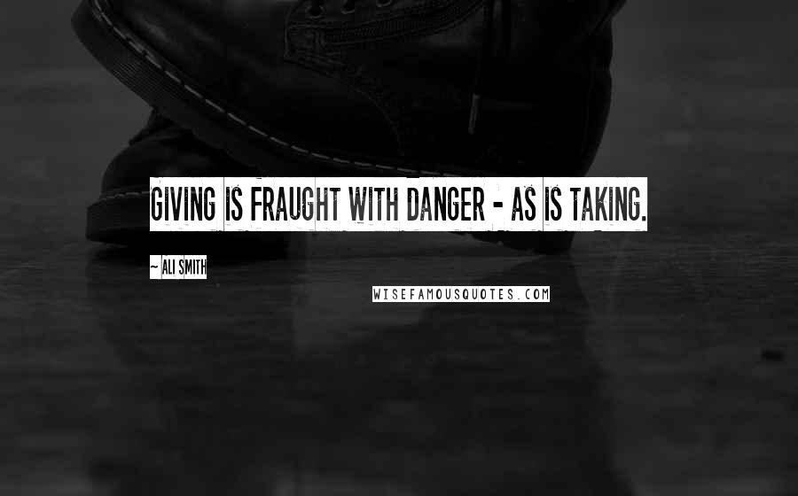 Ali Smith Quotes: Giving is fraught with danger - as is taking.