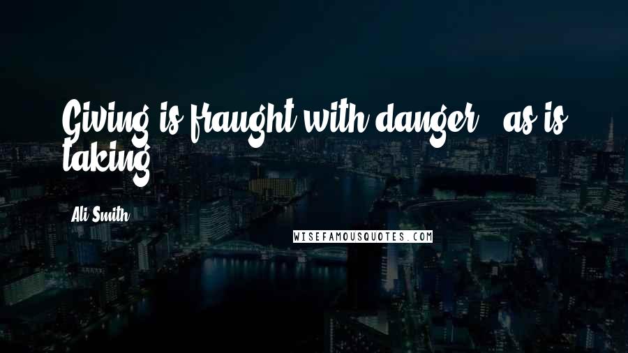 Ali Smith Quotes: Giving is fraught with danger - as is taking.