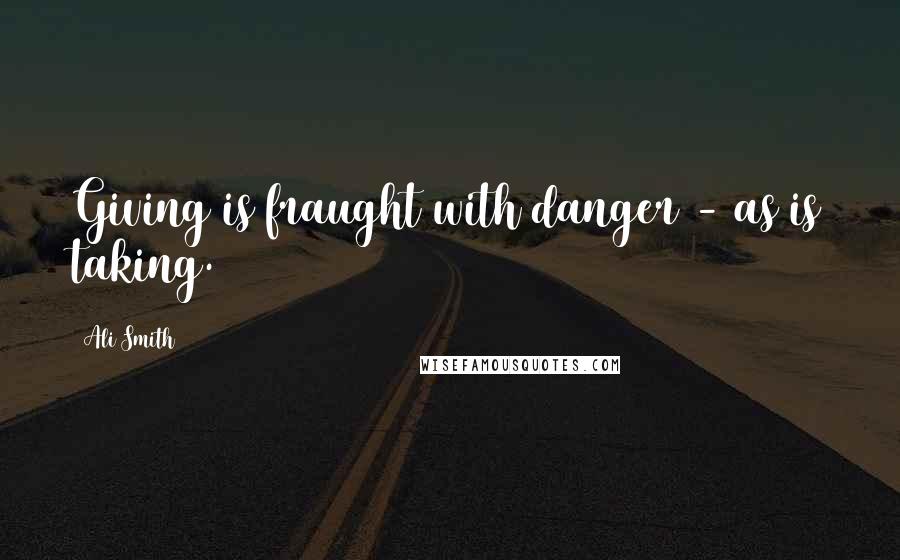 Ali Smith Quotes: Giving is fraught with danger - as is taking.