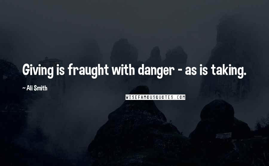 Ali Smith Quotes: Giving is fraught with danger - as is taking.