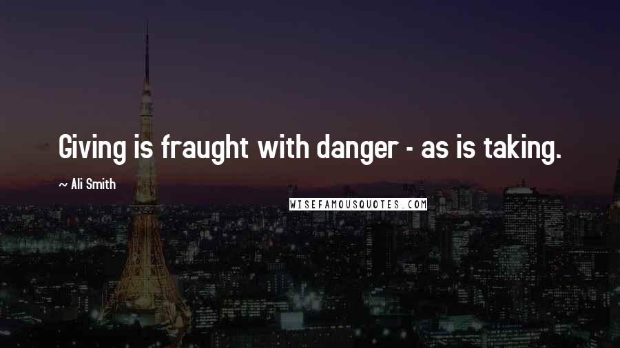 Ali Smith Quotes: Giving is fraught with danger - as is taking.