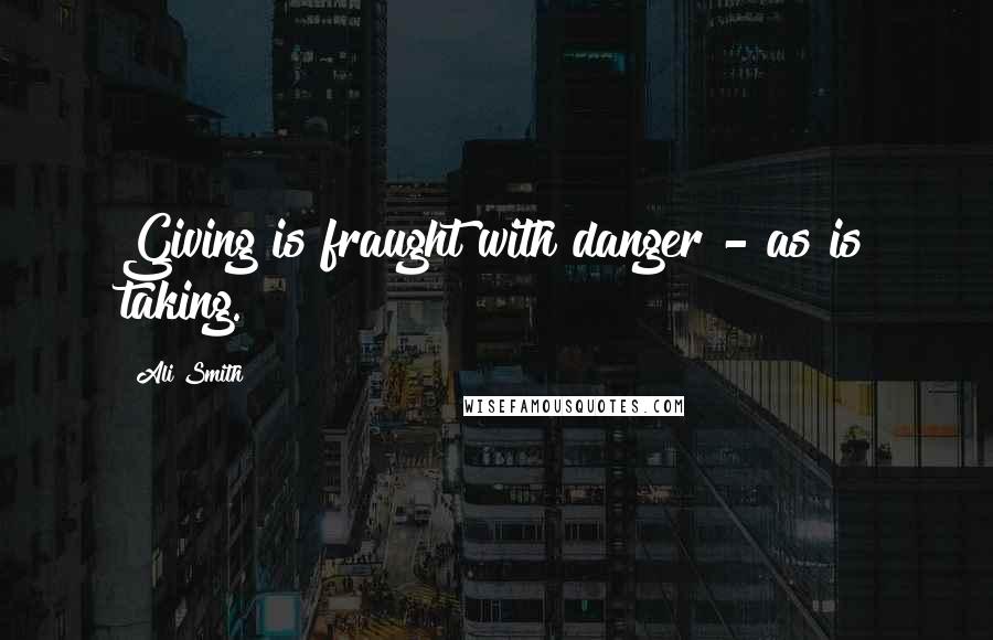 Ali Smith Quotes: Giving is fraught with danger - as is taking.