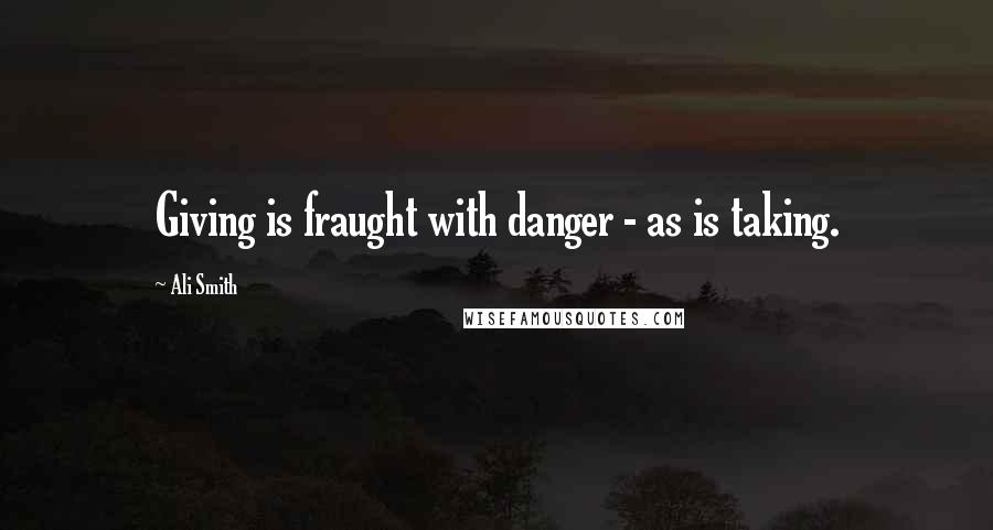 Ali Smith Quotes: Giving is fraught with danger - as is taking.