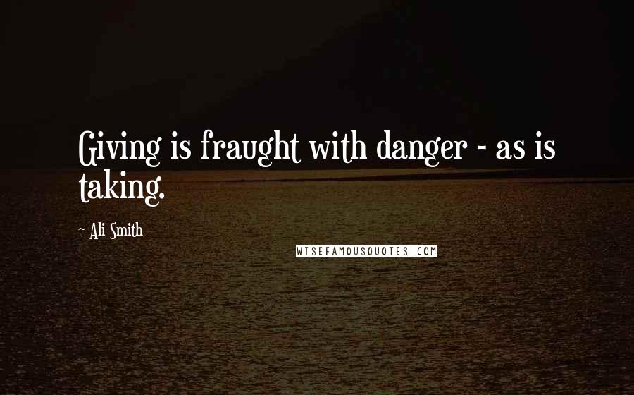 Ali Smith Quotes: Giving is fraught with danger - as is taking.