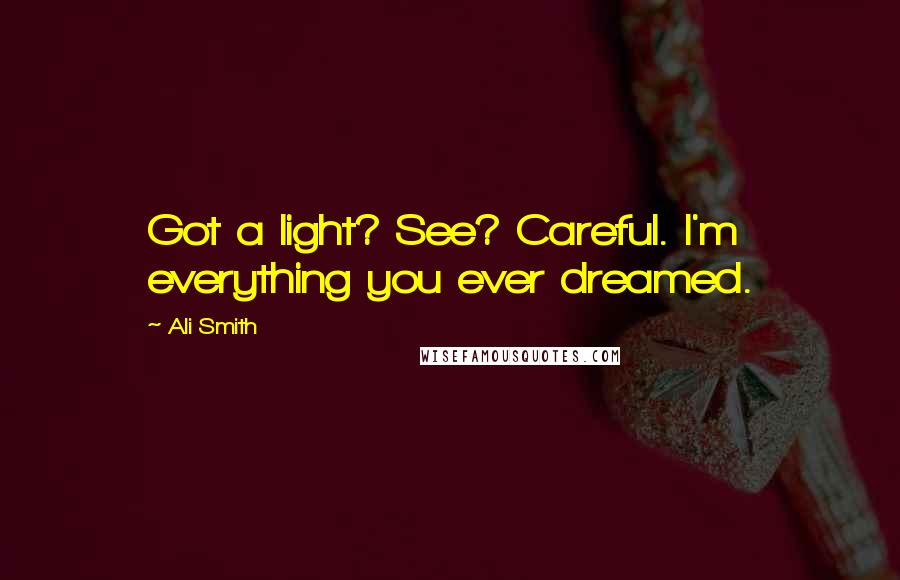 Ali Smith Quotes: Got a light? See? Careful. I'm everything you ever dreamed.