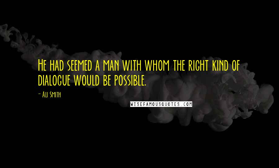 Ali Smith Quotes: He had seemed a man with whom the right kind of dialogue would be possible.