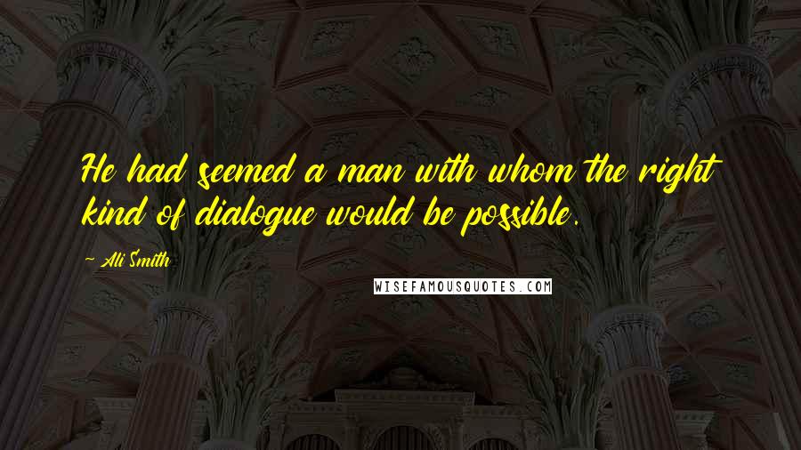 Ali Smith Quotes: He had seemed a man with whom the right kind of dialogue would be possible.