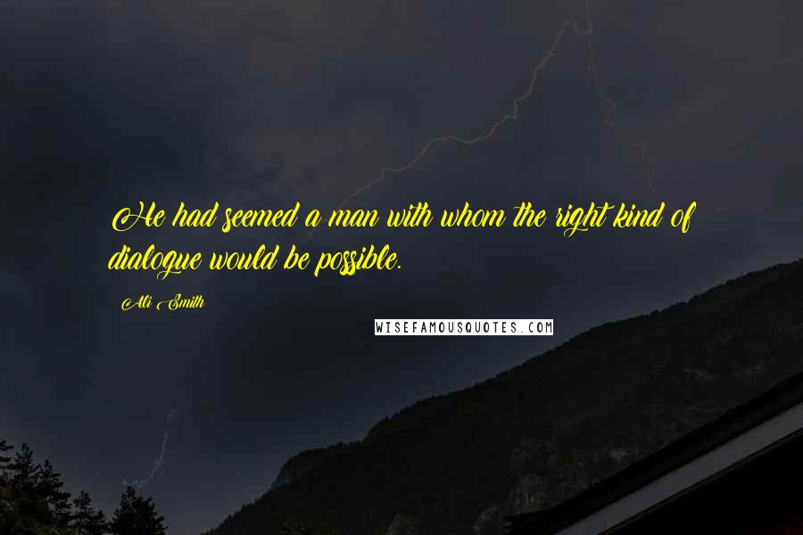 Ali Smith Quotes: He had seemed a man with whom the right kind of dialogue would be possible.