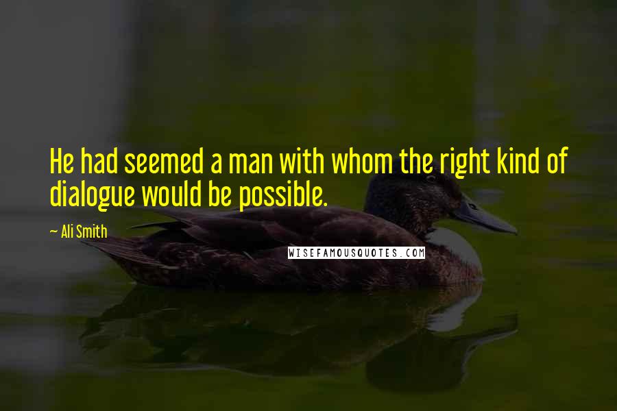 Ali Smith Quotes: He had seemed a man with whom the right kind of dialogue would be possible.