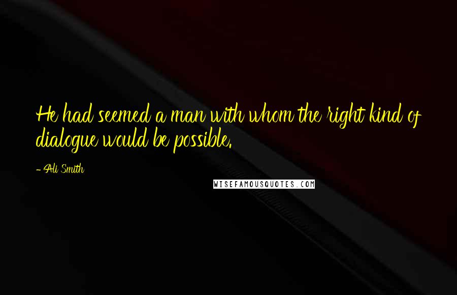 Ali Smith Quotes: He had seemed a man with whom the right kind of dialogue would be possible.