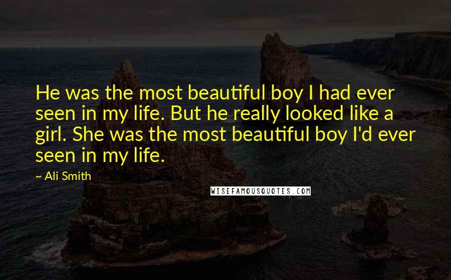 Ali Smith Quotes: He was the most beautiful boy I had ever seen in my life. But he really looked like a girl. She was the most beautiful boy I'd ever seen in my life.