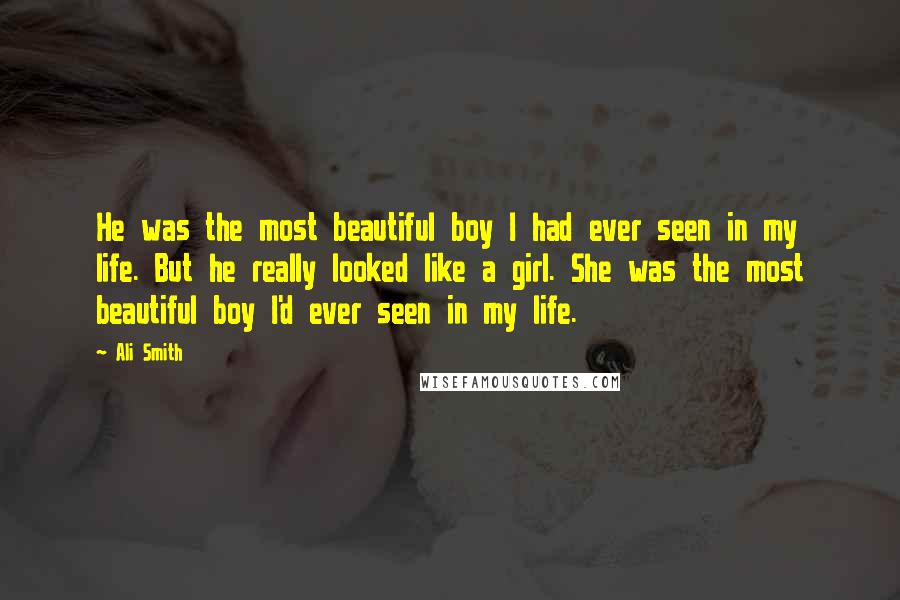 Ali Smith Quotes: He was the most beautiful boy I had ever seen in my life. But he really looked like a girl. She was the most beautiful boy I'd ever seen in my life.