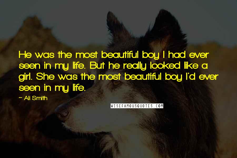 Ali Smith Quotes: He was the most beautiful boy I had ever seen in my life. But he really looked like a girl. She was the most beautiful boy I'd ever seen in my life.