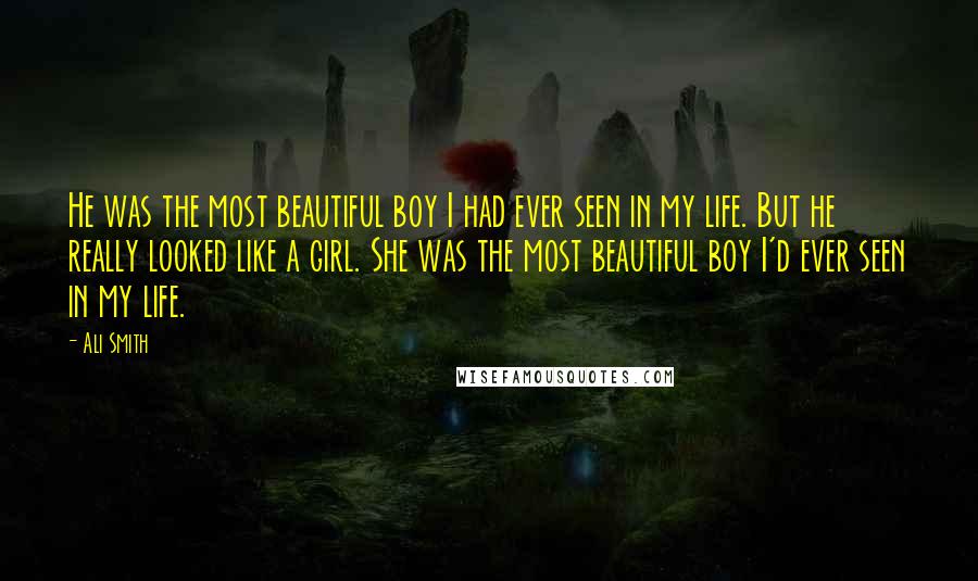 Ali Smith Quotes: He was the most beautiful boy I had ever seen in my life. But he really looked like a girl. She was the most beautiful boy I'd ever seen in my life.