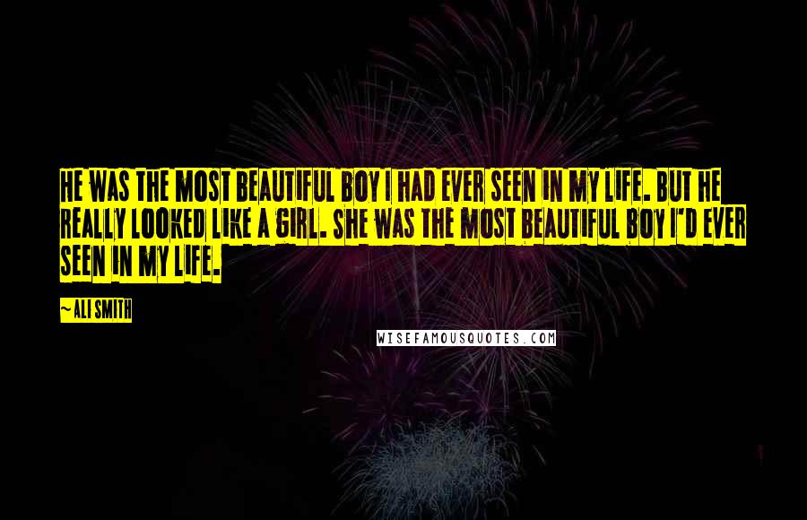 Ali Smith Quotes: He was the most beautiful boy I had ever seen in my life. But he really looked like a girl. She was the most beautiful boy I'd ever seen in my life.