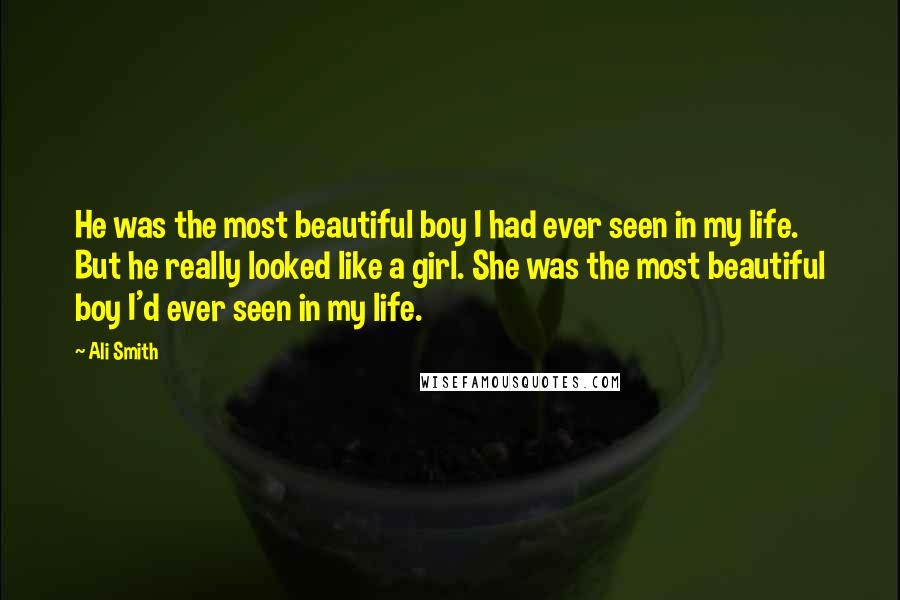 Ali Smith Quotes: He was the most beautiful boy I had ever seen in my life. But he really looked like a girl. She was the most beautiful boy I'd ever seen in my life.