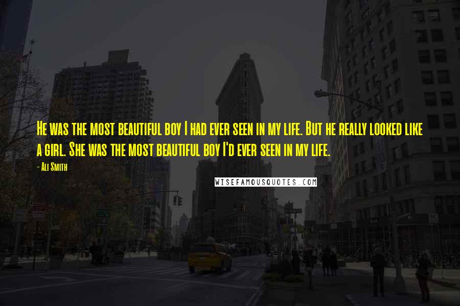 Ali Smith Quotes: He was the most beautiful boy I had ever seen in my life. But he really looked like a girl. She was the most beautiful boy I'd ever seen in my life.